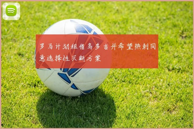罗马计划租借乌多吉并希望热刺同意选择性买断方案