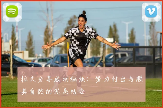 拉文分享成功秘诀：努力付出与顺其自然的完美结合